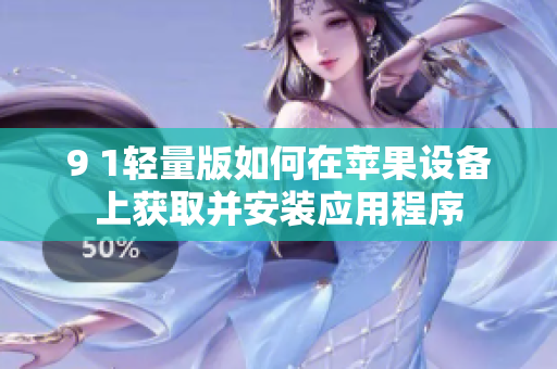 9 1輕量版如何在蘋果設(shè)備上獲取并安裝應(yīng)用程序