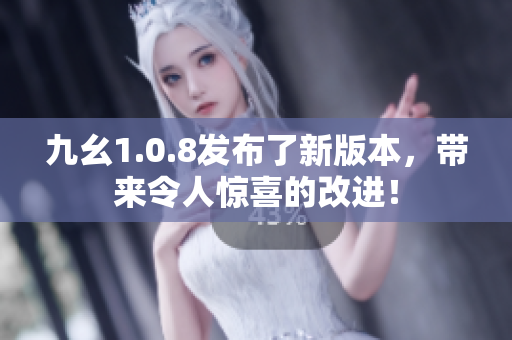 九幺1.0.8發(fā)布了新版本，帶來(lái)令人驚喜的改進(jìn)！