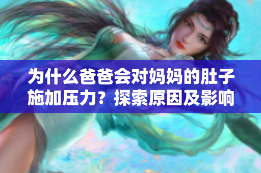 為什么爸爸會對媽媽的肚子施加壓力？探索原因及影響