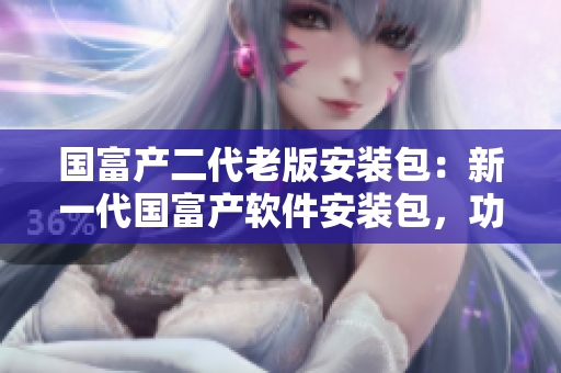 國富產(chǎn)二代老版安裝包：新一代國富產(chǎn)軟件安裝包，功能升級全面，性能出眾