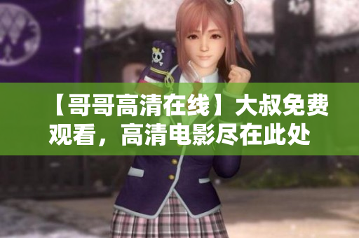 【哥哥高清在線】大叔免費觀看，高清電影盡在此處