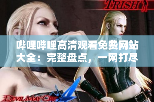 嗶哩嗶哩高清觀看免費網(wǎng)站大全：完整盤點，一網(wǎng)打盡