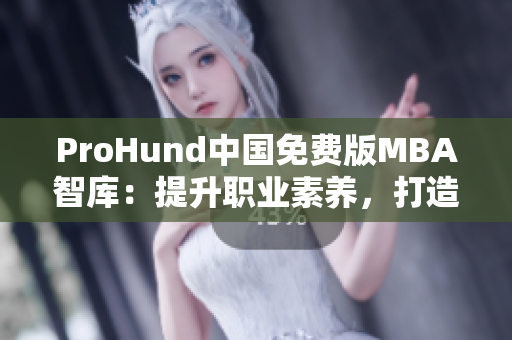 ProHund中國(guó)免費(fèi)版MBA智庫(kù)：提升職業(yè)素養(yǎng)，打造職業(yè)成功！