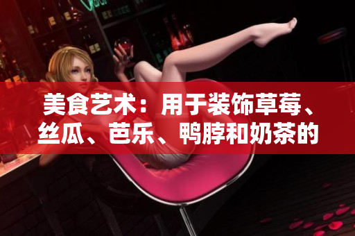 美食藝術(shù)：用于裝飾草莓、絲瓜、芭樂(lè)、鴨脖和奶茶的元素