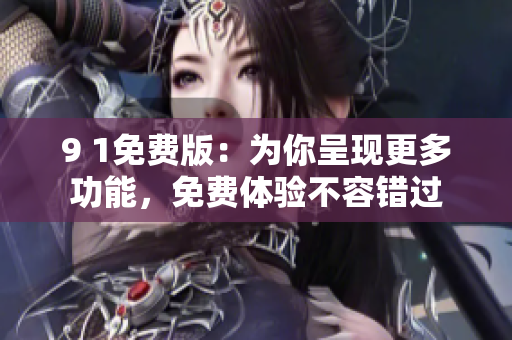 9 1免費(fèi)版：為你呈現(xiàn)更多功能，免費(fèi)體驗不容錯過