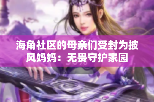 海角社區(qū)的母親們受封為披風(fēng)媽媽：無畏守護(hù)家園