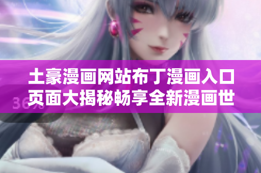 土豪漫畫網(wǎng)站布丁漫畫入口頁(yè)面大揭秘暢享全新漫畫世界