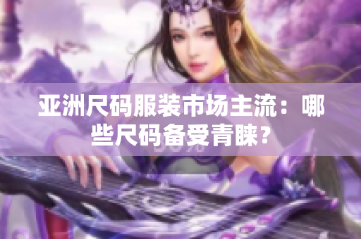 亞洲尺碼服裝市場主流：哪些尺碼備受青睞？