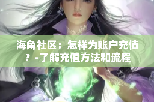 海角社區(qū)：怎樣為賬戶充值？-了解充值方法和流程