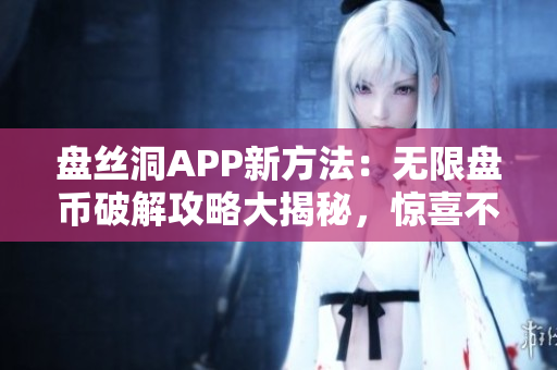 盤絲洞APP新方法：無限盤幣破解攻略大揭秘，驚喜不斷！