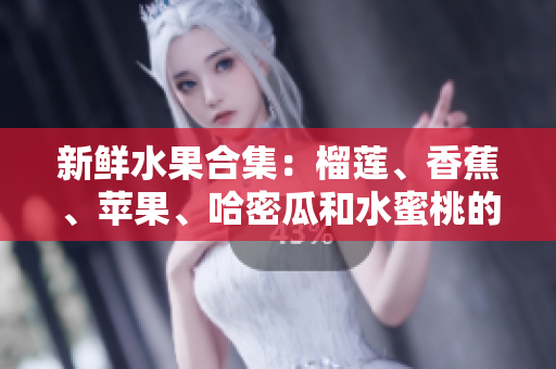 新鮮水果合集：榴蓮、香蕉、蘋果、哈密瓜和水蜜桃的美妙組合