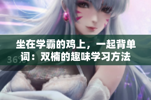 坐在學霸的雞上，一起背單詞：雙楠的趣味學習方法
