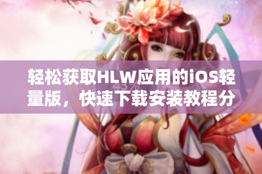 輕松獲取HLW應(yīng)用的iOS輕量版，快速下載安裝教程分享