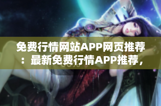 免費(fèi)行情網(wǎng)站APP網(wǎng)頁(yè)推薦：最新免費(fèi)行情APP推薦，精準(zhǔn)行情一手掌握