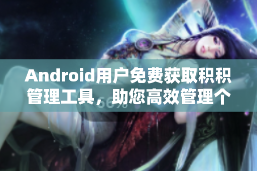 Android用戶免費(fèi)獲取積積管理工具，助您高效管理個人積累