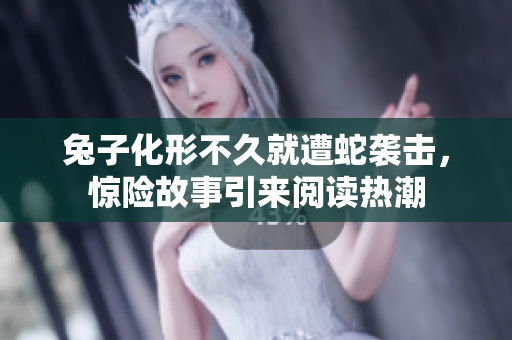 兔子化形不久就遭蛇襲擊，驚險故事引來閱讀熱潮