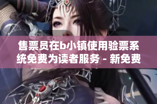 售票員在b小鎮(zhèn)使用驗票系統(tǒng)免費為讀者服務 - 新免費閱讀現(xiàn)已開啟