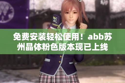 免費安裝輕松使用！abb蘇州晶體粉色版本現(xiàn)已上線