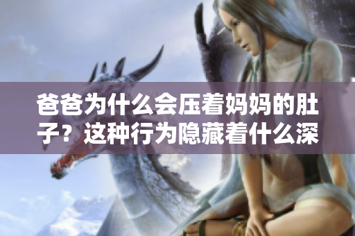 爸爸為什么會壓著媽媽的肚子？這種行為隱藏著什么深層含義？