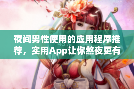 夜間男性使用的應用程序推薦，實用App讓你熬夜更有效率
