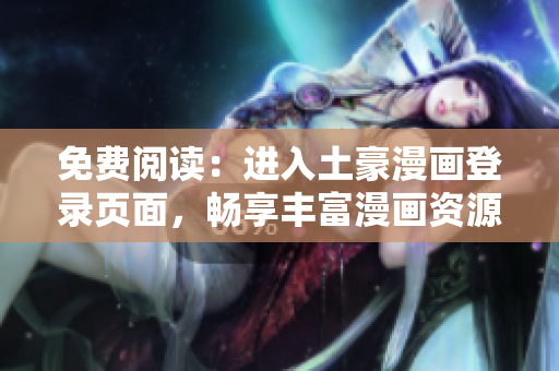 免費閱讀：進入土豪漫畫登錄頁面，暢享豐富漫畫資源