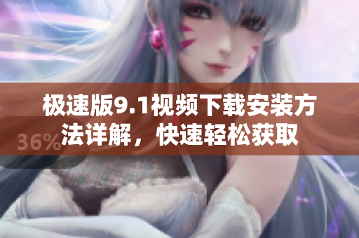 極速版9.1視頻下載安裝方法詳解，快速輕松獲取