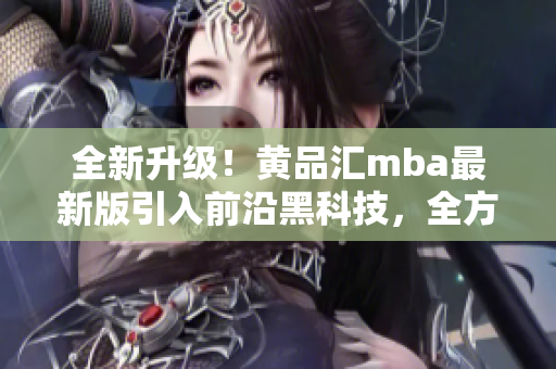 全新升級！黃品匯mba最新版引入前沿黑科技，全方位解鎖更多功能