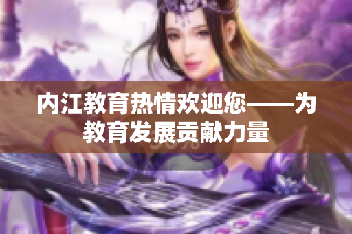內(nèi)江教育熱情歡迎您——為教育發(fā)展貢獻力量