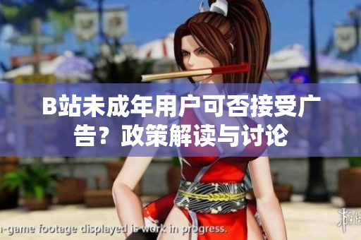 B站未成年用戶可否接受廣告？政策解讀與討論
