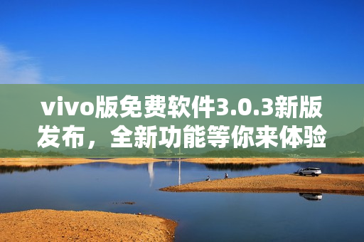 vivo版免費軟件3.0.3新版發(fā)布，全新功能等你來體驗