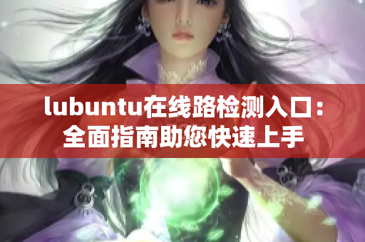 lubuntu在線路檢測入口：全面指南助您快速上手