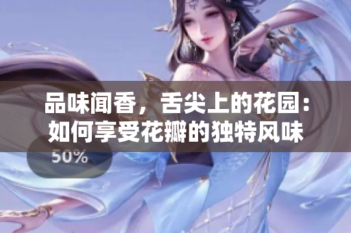 品味聞香，舌尖上的花園：如何享受花瓣的獨(dú)特風(fēng)味