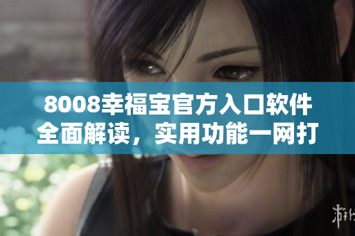 8008幸福寶官方入口軟件全面解讀，實(shí)用功能一網(wǎng)打盡