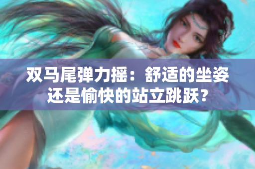 雙馬尾彈力搖：舒適的坐姿還是愉快的站立跳躍？