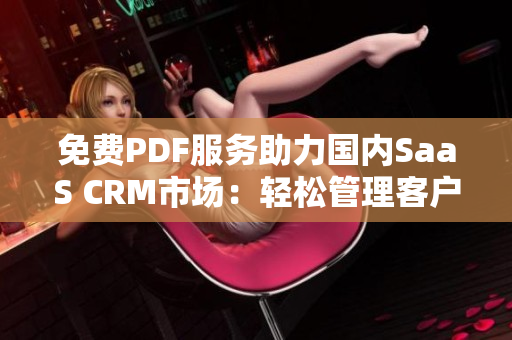 免費(fèi)PDF服務(wù)助力國內(nèi)SaaS CRM市場：輕松管理客戶數(shù)據(jù)