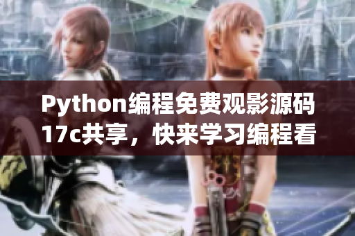 Python編程免費觀影源碼17c共享，快來學習編程看電影！