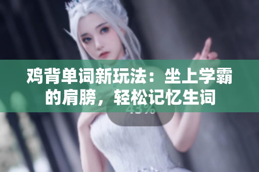 雞背單詞新玩法：坐上學霸的肩膀，輕松記憶生詞