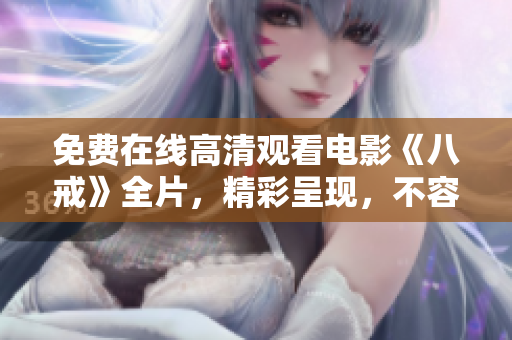 免費(fèi)在線高清觀看電影《八戒》全片，精彩呈現(xiàn)，不容錯過