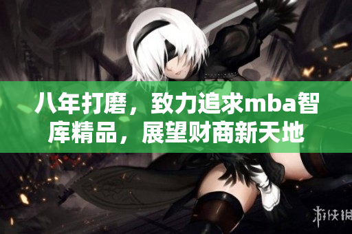 八年打磨，致力追求mba智庫精品，展望財商新天地
