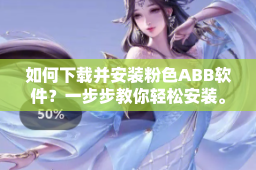如何下載并安裝粉色ABB軟件？一步步教你輕松安裝。