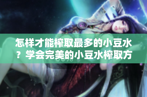 怎樣才能榨取最多的小豆水？學(xué)會完美的小豆水榨取方法