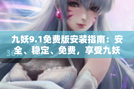 九妖9.1免費(fèi)版安裝指南：安全、穩(wěn)定、免費(fèi)，享受九妖美好音樂世界