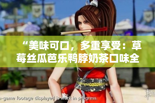 “美味可口，多重享受：草莓絲瓜芭樂鴨脖奶茶口味全面評測”