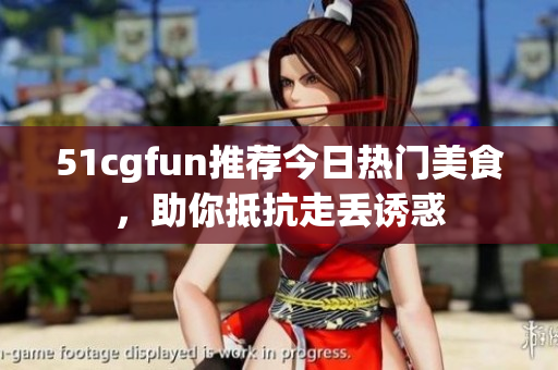 51cgfun推薦今日熱門美食，助你抵抗走丟誘惑