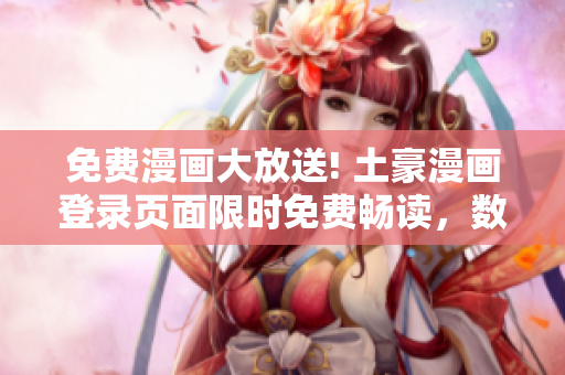 免費漫畫大放送! 土豪漫畫登錄頁面限時免費暢讀，數(shù)百部熱門漫畫等你來看，精彩不容錯過!