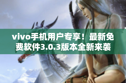 vivo手機用戶專享！最新免費軟件3.0.3版本全新來襲