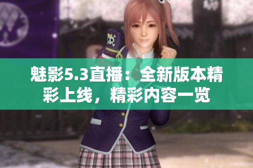 魅影5.3直播：全新版本精彩上線，精彩內(nèi)容一覽
