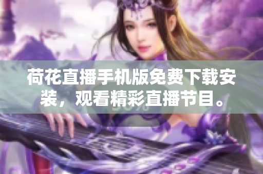 荷花直播手機(jī)版免費(fèi)下載安裝，觀看精彩直播節(jié)目。