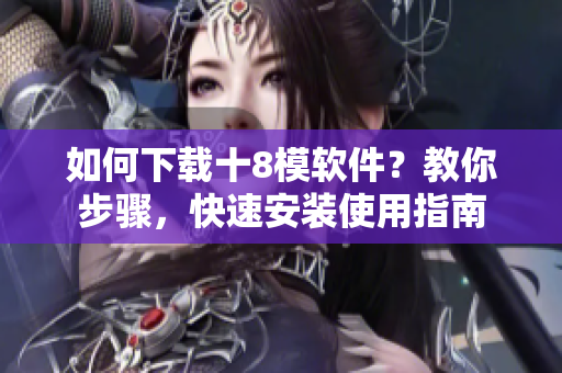 如何下載十8模軟件？教你步驟，快速安裝使用指南