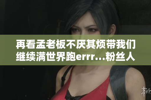 再看孟老板不厭其煩帶我們繼續(xù)滿世界跑errr…粉絲人生第三次吃種子的場(chǎng)景再現(xiàn)